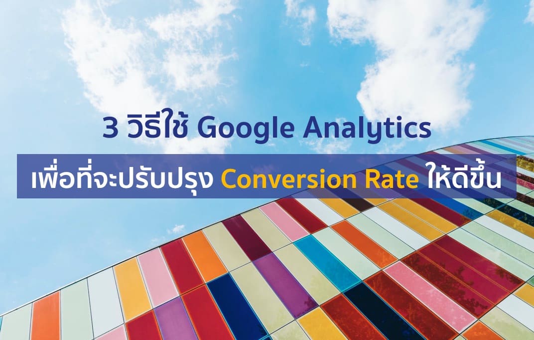 3 วิธีใช้ Google Analytics เพื่อที่จะปรับปรุง Conversion Rate ให้ดีขึ้น